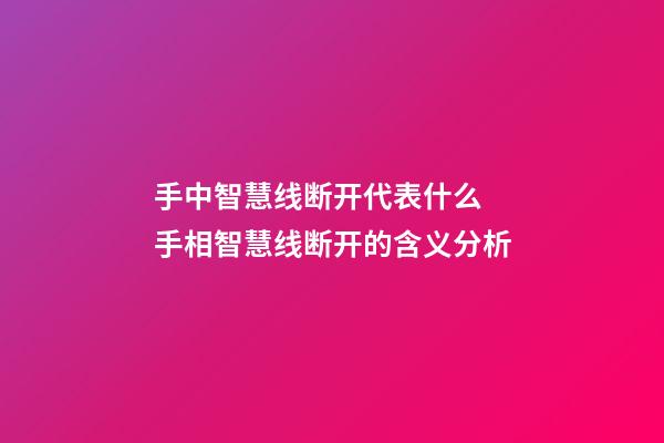 手中智慧线断开代表什么 手相智慧线断开的含义分析